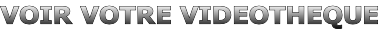 VOIR VOTRE VIDEOTHEQUE