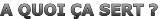 A QUOI ÇA SERT ?